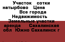Участок 33сотки натырбово › Цена ­ 50 000 - Все города Недвижимость » Земельные участки аренда   . Сахалинская обл.,Южно-Сахалинск г.